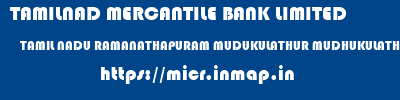 TAMILNAD MERCANTILE BANK LIMITED  TAMIL NADU RAMANATHAPURAM MUDUKULATHUR MUDHUKULATHUR  micr code